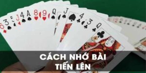 Cách Nhớ Bài Tiến Lên Đơn Giản, Dễ Dàng Thực Hiện