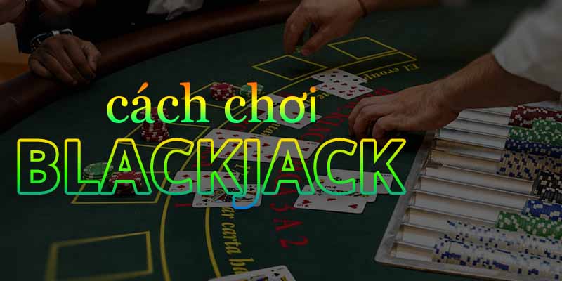 Kinh Nghiệm Chơi Blackjack Siêu Hay Cho Người Chơi