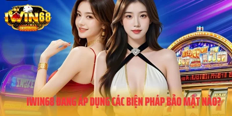 IWIN68 đang áp dụng các biện pháp bảo mật nào?