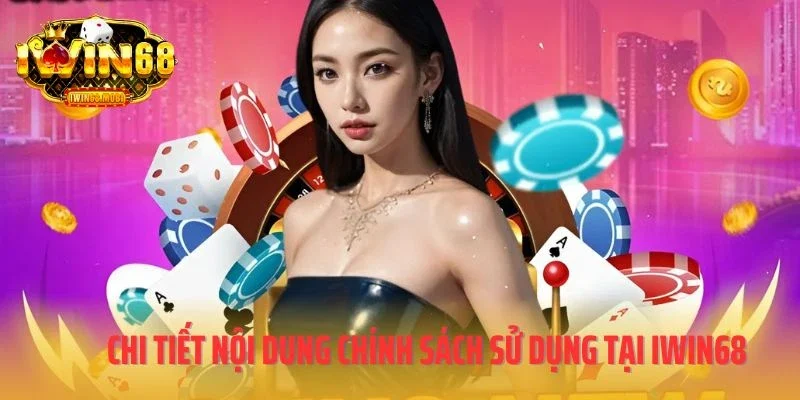 Chi tiết nội dung trong chính sách sử dụng tại IWIN68