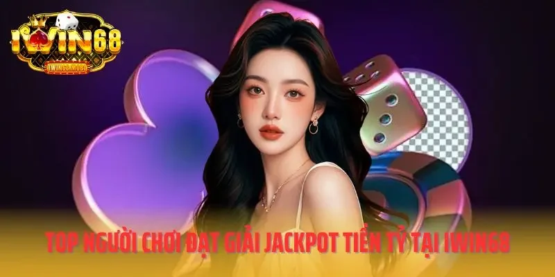Top người chơi đạt giải jackpot tiền tỷ tại IWIN68