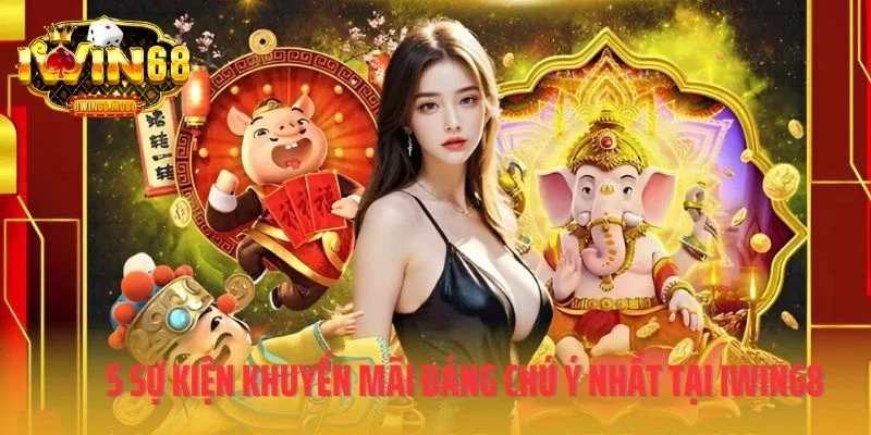 5 sự kiện khuyến mãi đáng chú ý nhất tại IWIN68