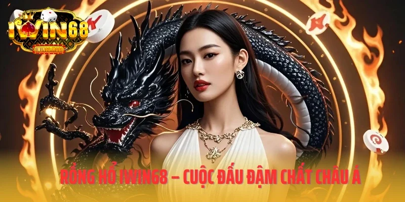 Rồng Hổ IWIN68 – Cuộc đấu đậm chất châu Á