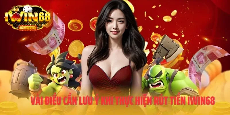 Vài điều cần lưu ý khi thực hiện rút tiền IWIN68