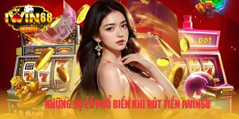 Những sự cố phổ biến khi rút tiền IWIN68