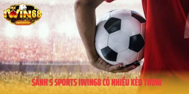 Sảnh S Sports IWIN68 có nhiều kèo thơm