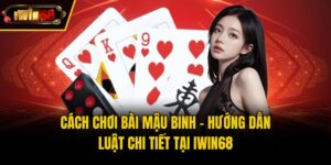 Cách Chơi Bài Mậu Binh - Hướng Dẫn Luật Chi Tiết Tại IWIN68