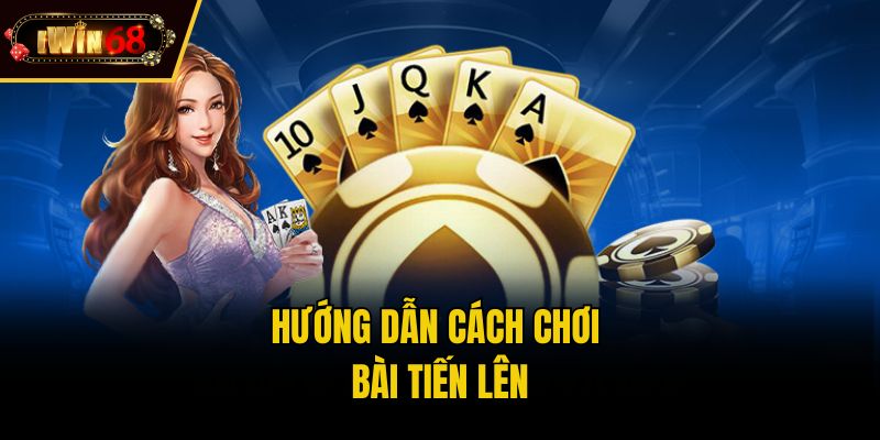 Hướng dẫn cách chơi bài tiến lên
