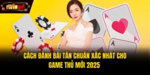 Cách Đánh Bài Tấn Chuẩn Xác Nhất Cho Game Thủ Mới 2025 