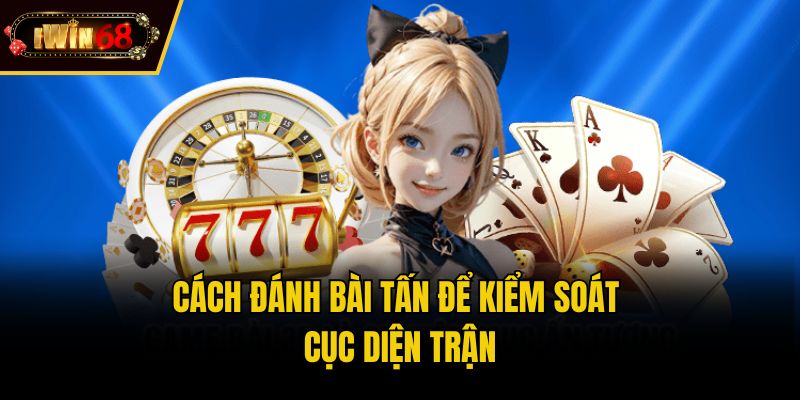 Cách đánh bài tấn để kiểm soát cục diện trận