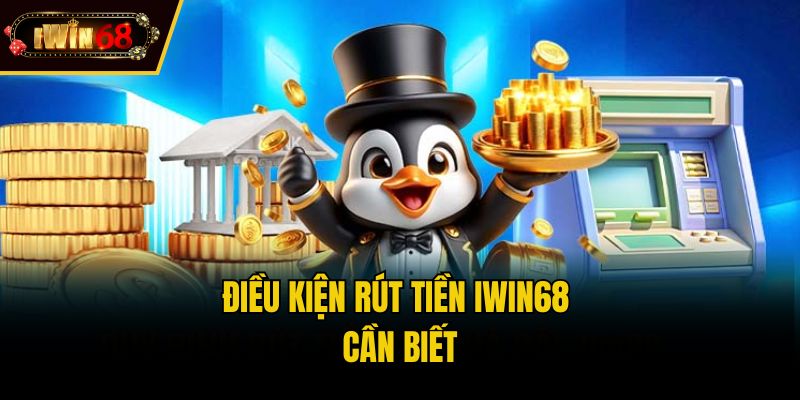 Điều kiện rút tiền IWIN68 cần biết
