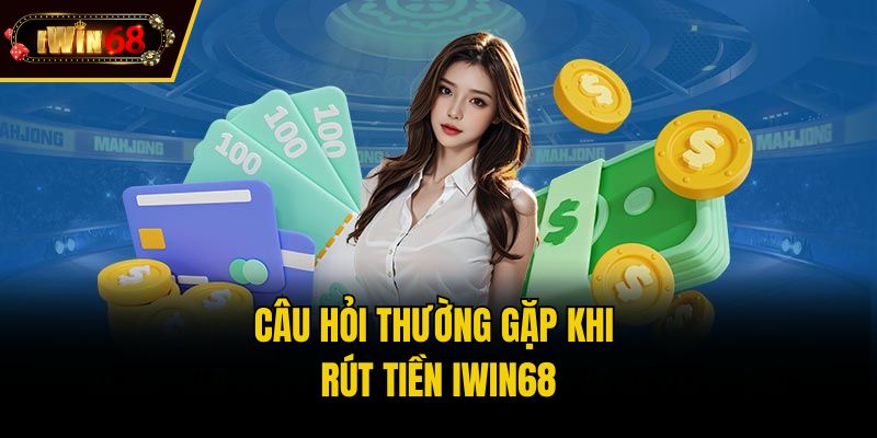 Câu hỏi thường gặp khi rút tiền IWIN68