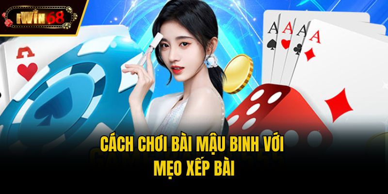 Cách chơi bài Mậu Binh với mẹo xếp bài