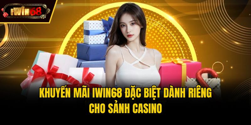 Khuyến mãi IWIN68 đặc biệt dành riêng cho sảnh casino