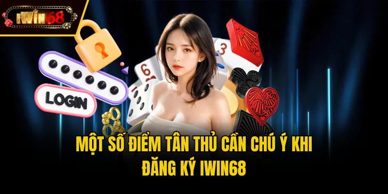 Một số điểm tân thủ cần chú ý khi đăng ký IWIN68