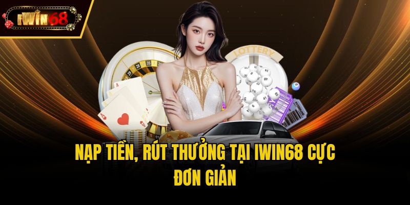 Nạp tiền, rút thưởng tại iwin68 cực đơn giản