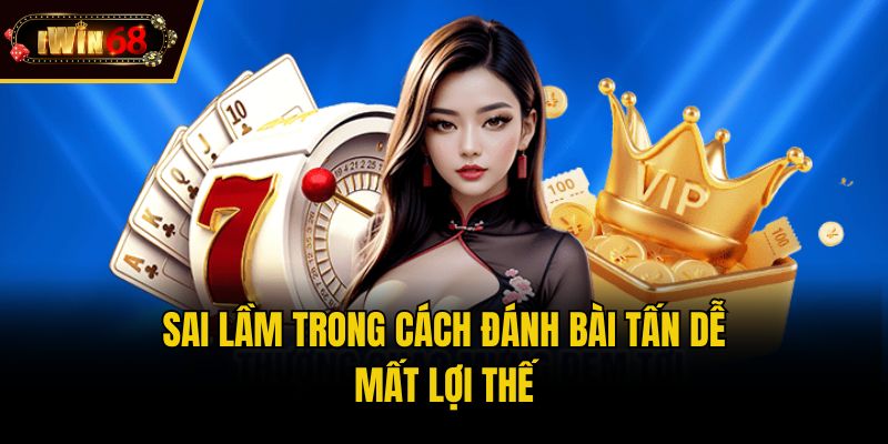 Sai lầm trong cách đánh bài tấn dễ mất lợi thế