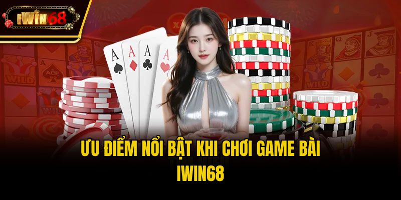 Ưu điểm nổi bật khi chơi game bài IWIN68